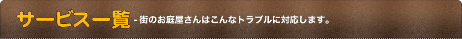 サービス一覧-街のお庭屋さんはこんなトラブルに対応します。